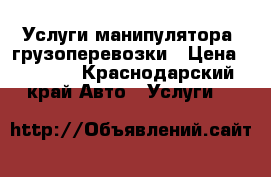 Услуги манипулятора, грузоперевозки › Цена ­ 1 000 - Краснодарский край Авто » Услуги   